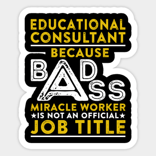 Educational Consultant Because Badass Miracle Worker Is Not An Official Job Title Sticker